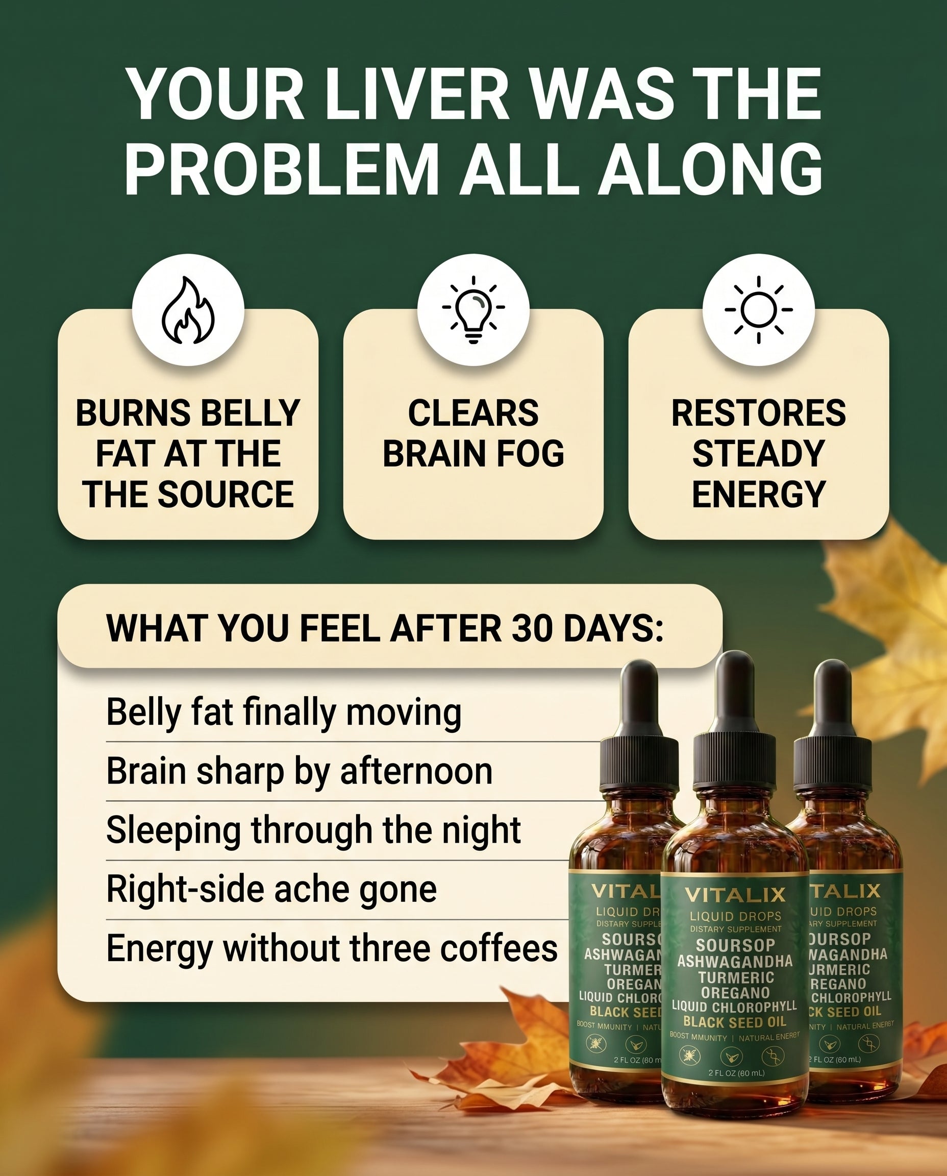 Rated 4.9 ‘Excellent’ | 736+ Reviews Vitalix - Soursop Liquid Complex - Natural Herbal Detox For a Cleaner, Healthier Liver The daily wellness ritual your body, mind, and immune system have been waiting for. 93% Sold Cognitive Clarity Systemic Defense Gut Purification Pathogen Defense Limited Stock - Selling Fast Offer Ends in | 01:45 | Buy One You Save 25% $29.99 $39.99 Most Popular Buy 2 Get 1 Free You Save 50% $59.99 $119.97 Best Deal Buy Five You Save 55% $89.99 $199.95 Ready to ship - arrives by June 15 Add To Cart – $29.99 $39.99 30-Day Money Back Guarantee ↻ Refills Ship Every 30 Days | ✕ Cancel Anytime Payment methods 4.9 "This has been amazing for my daily wellness routine. I feel more energized and my skin looks great!" SK Sarah K. 34 years Visible Results More Energy Product Description How to Use Why you need Vitalix? Ingredients & Benefits Shipping, Returns & Guarantees See the Difference in How You Look and Feel Support your body's natural detox and balance, so you can look refreshed and feel energized every day. Powerful Immune Support Powerful Immune Support Natural Anti-Inflammatory Natural Anti-Inflammatory Supports Natural Energy Supports Natural Energy Promotes Cellular Health Promotes Cellular Health The Natural Way to Restore Balance Nourish Nourish Fuel Your Cells Soursop delivers powerful antioxidants and nutrients directly to your cells, supporting natural immune defense and overall wellness from the inside out. Protect Protect Shield Your Body The natural compounds in soursop help protect your body against oxidative stress and support a healthy inflammatory response throughout the day. Restore Restore Renew & Rebalance With consistent use, Vitalix helps restore balance to your body systems, leaving you feeling lighter, clearer, and more energized from within. Trusted by thousands of women Results You Can See in the Mirror 5/5 "I love how gentle this formula is. It's not a harsh cleanse, it just helps everything flow better. My skin looks clearer and I feel balanced again." Samantha D., 29 years | Verified Verified Buyer 5/5 "I started taking it daily and it's made such a difference. Less bloating, smoother digestion, and my skin has a glow I haven't seen in years." Chloe W., 35 years | Verified Verified Buyer 5/5 "After just two weeks, the puffiness in my face went down noticeably. I wake up looking refreshed and feeling lighter throughout the day." Jessica M., 33 years | Verified Verified Buyer 5/5 "This product has made an incredible difference. I feel lighter, my circulation feels better, and even my skin looks more even-toned." Lauren H., 41 years | Verified Verified Buyer 5/5 "I love how gentle this formula is. It's not a harsh cleanse, it just helps everything flow better. My skin looks clearer and I feel balanced again." Samantha D., 29 years | Verified Verified Buyer 5/5 "I started taking it daily and it's made such a difference. Less bloating, smoother digestion, and my skin has a glow I haven't seen in years." Chloe W., 35 years | Verified Verified Buyer 5/5 "After just two weeks, the puffiness in my face went down noticeably. I wake up looking refreshed and feeling lighter throughout the day." Jessica M., 33 years | Verified Verified Buyer 5/5 "This product has made an incredible difference. I feel lighter, my circulation feels better, and even my skin looks more even-toned." Lauren H., 41 years | Verified Verified Buyer 5/5 "I love how gentle this formula is. It's not a harsh cleanse, it just helps everything flow better. My skin looks clearer and I feel balanced again." Samantha D., 29 years | Verified Verified Buyer 5/5 "I started taking it daily and it's made such a difference. Less bloating, smoother digestion, and my skin has a glow I haven't seen in years." Chloe W., 35 years | Verified Verified Buyer The 30-Second Flow Ritual Simple, fast, and highly absorbent, no pills to swallow or messy creams required. Fill the Dropper Step 1 Fill the Dropper Squeeze the bulb to draw 1-2 mL of the concentrated extract. This clinical dosage provides the exact concentration needed to begin supporting your immune system. Rapid Liquid Absorption Step 2 Rapid Liquid Absorption Place the drops under your tongue for 30 seconds to bypass slow digestion and hit your system in minutes. You can also stir the drops into your morning water or tea. Flush and Flow Step 3 Flush and Flow Stay consistent and drink plenty of water throughout the day. High hydration provides your system with the support it needs to maximize the benefits of every single drop. When Renewal Stops, Problems Start When your body's cellular defenses and immune pathways slow down, toxins build up—leading to fatigue, inflammation, and sluggish vitality. Vitalix delivers the dense antioxidant power of Soursop to awaken your system so you feel strong, clear, and fully energized. Fights Cellular Stress Strengthens Immune Defense Flushes Toxic Buildup Ignites Daily Energy When Renewal Stops, Problems Start Why Trust VITALIX? Herbalist Inspired Herbalist Inspired Third Party Tested Third Party Tested Clean Ingredients Clean Ingredients Trusted Facilities Trusted Facilities Vegan-Friendly No Artificial Additives Alcohol-Free Gluten-Free Non-GMO No Added Sugar Inside each drop: Soursop Soursop Ashwagandha Ashwagandha Turmeric Turmeric Oregano Oregano Liquid Chlorophyll Liquid Chlorophyll Black Seed Oil Black Seed Oil When Cellular Renewal Stops, You Feel It When cellular toxins build up, your immune defense drops, leaving you fatigued and inflamed. See the difference between a body struggling with toxic stress and one completely renewed. Weak Immunity Shielded Defense Constant Fatigue Lasting Vitality Toxic Buildup Cellular Flush Body Inflammation Soothed System Soursop Renewal Journey Real, gentle progress, not quick fixes. Week 1: Feel the Flow Begin Cellular defense starts activating Digestion + heavy fatigue feel lighter 93% of customers noticed an initial lift in daily vitality within the first week. Week 2: Notice the Clean Energy Sluggish afternoon crashes begin to lift Immune system feels stronger and resilient 91% of customers reported feeling more energized, clear, and focused by Week 2. Week 3: Glow from Within Skin looks clearer and more radiant Body inflammation and stress feel balanced 91% of customers saw visible improvements in skin tone and internal comfort. Week 4: Steady, Lasting Defense Consistent daily stamina and clarity Immune defense feels completely fortified 95% of customers felt an overall transformation in health with consistent daily use. 5 Reasons Why Thousands Choose Us Real results. Clean ingredients. Gentle daily detox. Pure Potency, Zero Discomfort Reason 3 Pure Potency, Zero Discomfort Unlike harsh capsules that cause reflux or synthetic drops with a chemical burn, our plant-based complex is gentle on the stomach and clean on the palate. You get the full strength of Oregano and Black Seed Oil without the unpleasant aftereffects. Aggressive Pathogen Defense Reason 4 Aggressive Pathogen Defense Standard supplements merely "support" health; VITALIX proactively defends it. With high-concentration Soursop and Oregano, this formula is designed to aggressively flush gut disruptors and restore your internal microbial balance. Stress-Shield Technology Reason 5 Stress-Shield Technology Physical health is compromised by mental stress. By including Ashwagandha, we ensure your body isn't just fighting external threats, but also neutralizing the internal cortisol that causes fatigue, brain fog, and premature aging. Bio-Available Potency for Real Impact Reason 1 Bio-Available Potency for Real Impact Don't settle for underdosed powders or "proprietary blends" that hide their weakness. VITALIX Soursop Liquid Complex delivers clinical-strength herbal extracts in a rapid-absorption liquid form—ensuring the nutrients hit your bloodstream, not your waste bin. Targets Immunity & Digestion Simultaneously Reason 2 Targets Immunity & Digestion Simultaneously Why clutter your cabinet with ten different bottles? We’ve engineered a comprehensive formula that addresses immune defense and gut purification in a single daily dose. It’s the logical choice for systemic efficiency. Pure Potency, Zero Discomfort Reason 3 Pure Potency, Zero Discomfort Unlike harsh capsules that cause reflux or synthetic drops with a chemical burn, our plant-based complex is gentle on the stomach and clean on the palate. You get the full strength of Oregano and Black Seed Oil without the unpleasant aftereffects. Aggressive Pathogen Defense Reason 4 Aggressive Pathogen Defense Standard supplements merely "support" health; VITALIX proactively defends it. With high-concentration Soursop and Oregano, this formula is designed to aggressively flush gut disruptors and restore your internal microbial balance. Stress-Shield Technology Reason 5 Stress-Shield Technology Physical health is compromised by mental stress. By including Ashwagandha, we ensure your body isn't just fighting external threats, but also neutralizing the internal cortisol that causes fatigue, brain fog, and premature aging. Bio-Available Potency for Real Impact Reason 1 Bio-Available Potency for Real Impact Don't settle for underdosed powders or "proprietary blends" that hide their weakness. VITALIX Soursop Liquid Complex delivers clinical-strength herbal extracts in a rapid-absorption liquid form—ensuring the nutrients hit your bloodstream, not your waste bin. Targets Immunity & Digestion Simultaneously Reason 2 Targets Immunity & Digestion Simultaneously Why clutter your cabinet with ten different bottles? We’ve engineered a comprehensive formula that addresses immune defense and gut purification in a single daily dose. It’s the logical choice for systemic efficiency. Pure Potency, Zero Discomfort Reason 3 Pure Potency, Zero Discomfort Unlike harsh capsules that cause reflux or synthetic drops with a chemical burn, our plant-based complex is gentle on the stomach and clean on the palate. You get the full strength of Oregano and Black Seed Oil without the unpleasant aftereffects. See the Difference for Yourself VITALIXVITALIX Other brands 100% Pure Soursop Rapid Liquid Absorption Multi-Herbal Immune Shield Zero Discomfort Formula Gentle Daily Cleansing Sustained Clean Energy Frequently Asked Questions What does this product do? How fast will I see results? How do I use it? Are there any side effects? Is it safe for daily use? Can I combine it with other products? Where is it manufactured? What if it doesn't work for me? 30 Day Money Back Guarantee 30 Day Money Back Guarantee Feel the difference within 30 days or we'll make it right. 30 Day Money Back Guarantee Rated 4.8 / 5 | Trusted By 10K+ Customers Real Transformations Start Here 5 "My immunity feels completely fortified." I used to catch every seasonal bug going around the office. I started taking these soursop drops every morning, and within two weeks, I felt a massive shift in my resilience. It’s a game-changer for staying strong and healthy year-round. Immune Defense Daily Vitality 4.9 "A clean formula that actually works." I love knowing exactly what I'm taking—pure herbal ingredients, no sugar or alcohol. Most energy products make me feel jittery, but this soursop complex is incredibly gentle, clean, and highly effective. Clean Ingredients No Jitters 5 "Calmed inflammation, more everyday energy." After long days, my joints used to feel stiff and heavy from chronic inflammation. Since adding Vitalix to my routine, the turmeric and black seed oil have done wonders. My body feels fluid, balanced, and fully energized again. Calmed System Cellular Renewal